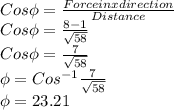 Cos\phi = \frac{Force in x direction}{Distance}\\Cos\phi = \frac{8-1}{\sqrt{58}}\\Cos\phi=\frac{7}{\sqrt{58}}\\\phi = Cos^{-1}\frac{7}{\sqrt{58}}\\\phi = 23.21