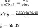 \frac{8.6}{sin 79.45}  = \frac{7.5}{siny} \\\\sin y = \frac{7.5 X sin 79.45}{8.6} \\\\y = 59.02