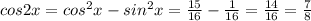 cos2x=cos^2x-sin^2x=\frac{15}{16}-\frac{1}{16}=\frac{14}{16}=\frac{7}{8}