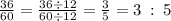 \frac{36}{60}  =  \frac{36 \div12}{60 \div 12}  =  \frac{3}{5}   = 3 \:  :  \: 5 \\