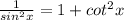\frac{1}{sin^{2}x } =1 + cot^{2}x