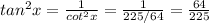 tan^{2}x = \frac{1}{cot^{2}x} =\frac{1}{225/64} = \frac{64}{225}
