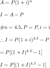 A=P(1+i)^n\\\\I=A-P\\\\\# n=4.5,P=P, i=i\\\\\therefore I=P(1+i)^{4.5}-P\\\\=P[(1+I)^{4.5}-1]\\\\I=P[(1+I)^{4.5}-1]