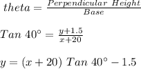 \Tan \ theta=\frac{Perpendicular \ Height}{Base}\\\\Tan \ 40\textdegree=\frac{y+1.5}{x+20}\\\\y=(x+20)\ Tan \ 40\textdegree -1.5