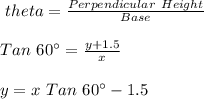 \Tan \ theta=\frac{Perpendicular \ Height}{Base}\\\\Tan \ 60\textdegree=\frac{y+1.5}{x}\\\\y=x \ Tan \ 60\textdegree -1.5
