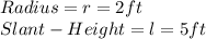Radius = r = 2 ft\\Slant-Height=l=5ft