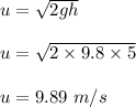 u=\sqrt{2gh} \\\\u=\sqrt{2\times 9.8\times 5} \\\\u=9.89\ m/s