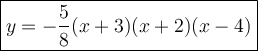 \large\boxed{y = -\dfrac{5}{8} (x + 3) (x + 2) (x - 4)}