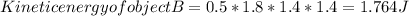 Kinetic energy of object B = 0.5* 1.8*1.4*1.4=1.764 J