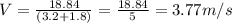 V = \frac{18.84}{(3.2+1.8)} =\frac{18.84}{5}=3.77 m/s