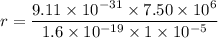 r = \dfrac{9.11 \times 10^{-31}\times 7.50\times 10^6}{1.6\times 10^{-19}\times 1 \times 10^{-5}}