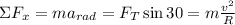 \Sigma F_{x} = m a _{rad} = F_{T} \sin 30  = m\frac{v^{2} }{R}