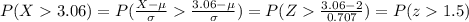 P(X3.06)=P(\frac{X-\mu}{\sigma}\frac{3.06-\mu}{\sigma})=P(Z\frac{3.06-2}{0.707})=P(z1.5)