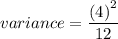 variance=\dfrac{\left (4\right )^{2}}{12}
