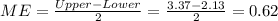 ME= \frac{Upper -Lower}{2}= \frac{3.37-2.13}{2}= 0.62