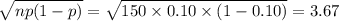 \sqrt{np(1-p)}=\sqrt{150\times 0.10\times (1-0.10)}=3.67