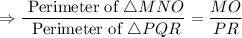 $\Rightarrow \frac{\text { Perimeter of } \triangle M N O}{\text { Perimeter of } \triangle P Q R}=\frac{M O}{P R}