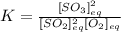K=\frac{[SO_3]_{eq}^2}{[SO_2]_{eq}^2[O_2]_{eq}}