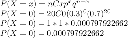 P(X = x) = nCx p^{x} q^{n - x}\\P(X = 0) = 20C0(0.3)^0(0.7)^{20}\\P(X = 0) =1 * 1 * 0.000797922662\\P(X = 0) = 0.000797922662