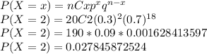 P(X = x) = nCx p^{x} q^{n - x}\\P(X = 2) = 20C2(0.3)^2(0.7)^{18}\\P(X = 2) =190 * 0.09 * 0.001628413597\\P(X = 2) = 0.027845872524