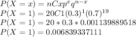 P(X = x) = nCx p^{x} q^{n - x}\\P(X = 1) = 20C1(0.3)^1(0.7)^{19}\\P(X = 1) =20 * 0.3 * 0.001139889518\\P(X = 1) = 0.006839337111