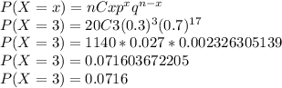 P(X = x) = nCx p^{x} q^{n - x}\\P(X = 3) = 20C3(0.3)^3(0.7)^{17}\\P(X = 3) = 1140 * 0.027 * 0.002326305139\\P(X = 3) = 0.071603672205\\P(X = 3) = 0.0716