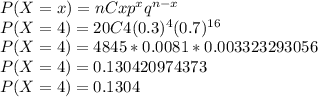 P(X = x) = nCx p^{x} q^{n - x}\\P(X = 4) = 20C4(0.3)^4(0.7)^{16}\\P(X = 4) = 4845 * 0.0081 * 0.003323293056\\P(X = 4) = 0.130420974373\\P(X = 4) = 0.1304