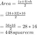 Area=\frac{(a+b)*h}{2}\\\\=\frac{(24+32)*16}{2}\\\\=\frac{56*16}{2}=28*16\\=448squarecm\\