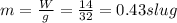 m = \frac{W}{g} = \frac{14}{32} = 0.43 slug