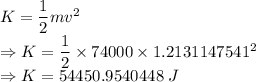 K=\dfrac{1}{2}mv^2\\\Rightarrow K=\dfrac{1}{2}\times 74000\times 1.2131147541^2\\\Rightarrow K=54450.9540448\ J