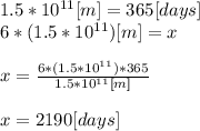 1.5*10^{11}[m]=365 [days]\\ 6*(1.5*10^{11})[m]= x\\\\x= \frac{ 6*(1.5*10^{11})*365}{1.5*10^{11}[m]} \\\\x= 2190[days]