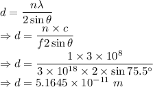 d=\dfrac{n\lambda}{2\sin\theta}\\\Rightarrow d=\dfrac{n\times c}{f2\sin\theta}\\\Rightarrow d=\dfrac{1\times 3\times 10^{8}}{3\times 10^{18}\times 2\times \sin75.5^{\circ}}\\\Rightarrow d=5.1645\times 10^{-11}\ m