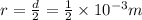 r=\frac{d}{2}=\frac{1}{2}\times 10^{-3} m