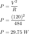 P=\dfrac{V^2}{R}\\\\P=\dfrac{(120)^2}{484}\\\\P=29.75\ W
