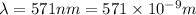 \lambda=571 nm=571\times 10^{-9} m