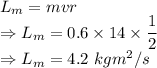 L_m=mvr\\\Rightarrow L_m=0.6\times 14\times \dfrac{1}{2}\\\Rightarrow L_m=4.2\ kgm^2/s