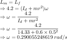 L_m=L_f\\\Rightarrow 4.2=(I_d+mr^2)\omega\\\Rightarrow \omega=\dfrac{4.2}{I_d+mr^2}\\\Rightarrow \omega=\dfrac{4.2}{14.33+0.6\times 0.5^2}\\\Rightarrow \omega=0.290055248619\ rad/s