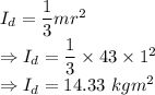 I_d=\dfrac{1}{3}mr^2\\\Rightarrow I_d=\dfrac{1}{3}\times 43\times 1^2\\\Rightarrow I_d=14.33\ kgm^2