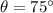 \theta=75^{\circ}