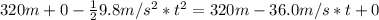 320 m + 0 - \frac{1}{2}9.8 m/s^{2}*t^{2} = 320 m - 36.0 m/s*t + 0