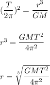 (\dfrac{T}{2\pi})^2=\dfrac{r^3}{GM}\\\\\\r^3=\dfrac{GMT^2}{4\pi^2}\\\\\\r=\sqrt[3]{\dfrac{GMT^2}{4\pi^2}}