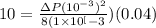10 = \frac{\Delta P (10^{-3})^2}{8(1 \times 10^[-3})(0.04)}