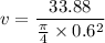 v = \dfrac{33.88}{\frac{\pi}{4}\times 0.6^2}