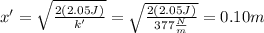 x'=\sqrt{\frac{2(2.05J)}{k'}}=\sqrt{\frac{2(2.05J)}{377\frac{N}{m}}}=0.10m