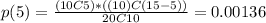 p(5)=\frac{(10C5)*((10)C(15-5))}{20C10}=0.00136