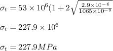 \sigma _t = 53 \times 10^6 (1 + 2\sqrt{\frac{2.9\times10^-^6 }{1065 \times 10^-^9} } \\\\\sigma _t = 227.9 \times 10^6\\\\\sigma _t  = 227.9MPa