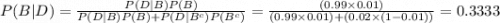 P(B|D)=\frac{P(D|B)P(B)}{P(D|B)P(B)+P(D|B^{c})P(B^{c})}=\frac{(0.99\times 0.01)}{(0.99\times 0.01)+(0.02\times (1-0.01))}=0.3333