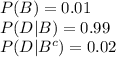 P(B) =0.01\\P(D|B)=0.99\\P(D|B^{c})=0.02