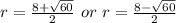 r= \frac{8+ \sqrt{60} }{2}  \ or \  r = \frac{8 - \sqrt{60} }{2}