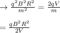 \to \frac{q^2B^2R^2}{m^2} ={\frac{2qV}{m}}\\\\ \tom= \frac{qB^2R^2}{2V}\\\\